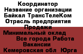 Координатор › Название организации ­ Байкал-ТрансТелеКом › Отрасль предприятия ­ Продажи › Минимальный оклад ­ 30 000 - Все города Работа » Вакансии   . Кемеровская обл.,Юрга г.